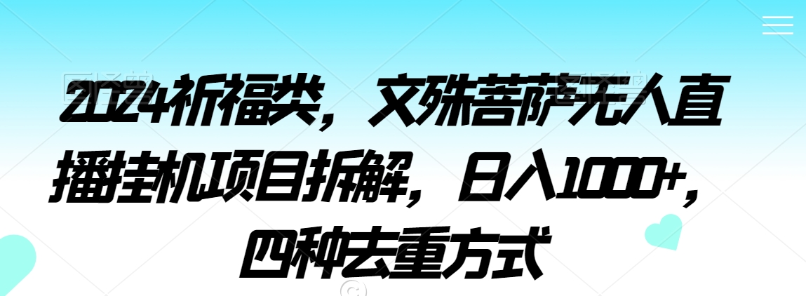 2024祈福类，文殊菩萨无人直播挂机项目拆解，日入1000+，四种去重方式【揭秘】-天天项目库