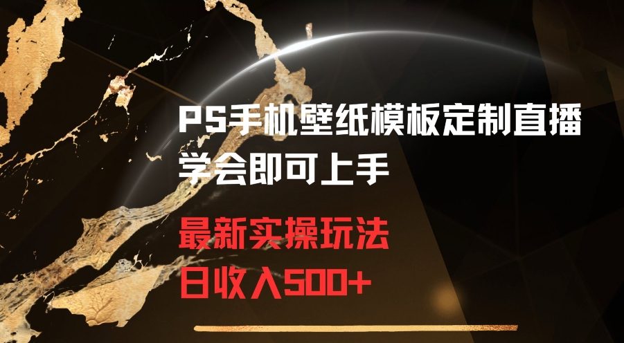 PS手机壁纸模板定制直播最新实操玩法学会即可上手日收入500+【揭秘】-天天项目库