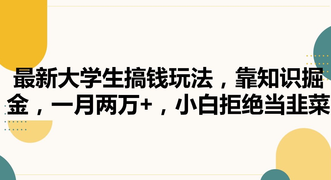 最新大学生搞钱玩法，靠知识掘金，一月两万+，小白拒绝当韭菜【揭秘】-天天项目库