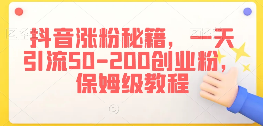 抖音涨粉秘籍，一天引流50-200创业粉，保姆级教程【揭秘】-天天项目库