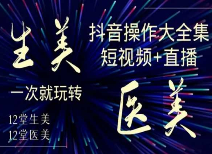 美业全干货·生美·医美抖音操作合集，短视频+直播，一次就玩转-天天项目库