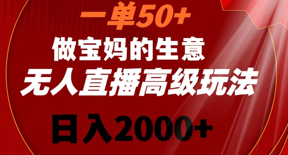 一单50做宝妈的生意，新生儿胎教资料无人直播高级玩法，日入2000+【揭秘】-天天项目库