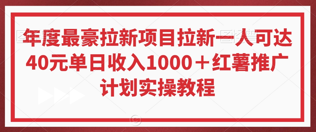 年度最豪拉新项目拉新一人可达40元单日收入1000＋红薯推广计划实操教程【揭秘】-天天项目库