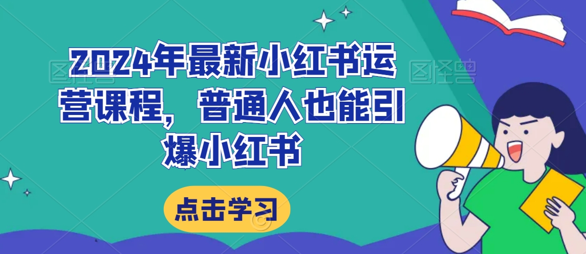 2024年最新小红书运营课程，普通人也能引爆小红书-天天项目库