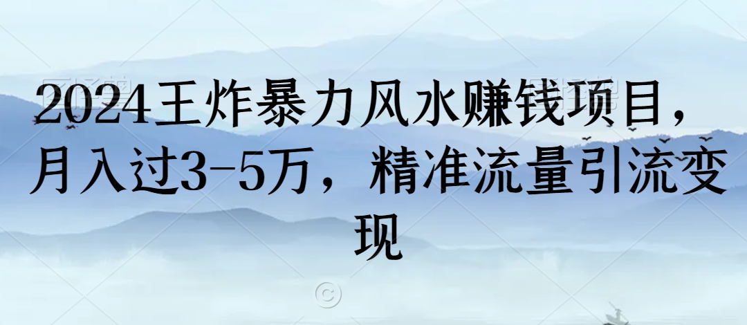 2024王炸暴力风水赚钱项目，月入过3-5万，精准流量引流变现【揭秘】-天天项目库