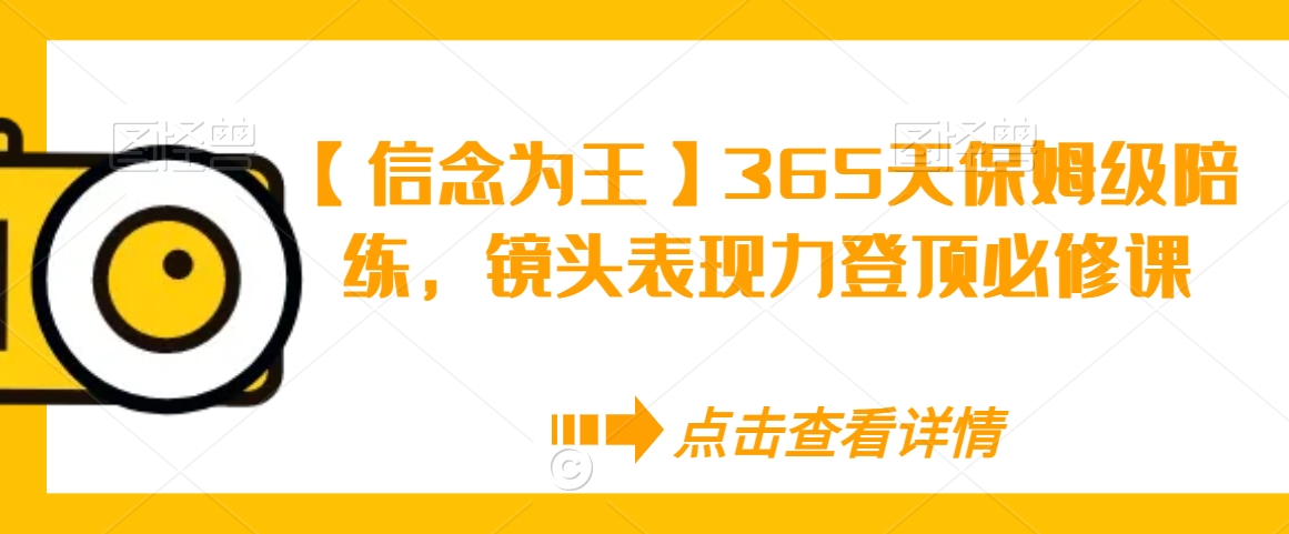 【信念为王】365天保姆级陪练，镜头表现力登顶必修课-天天项目库