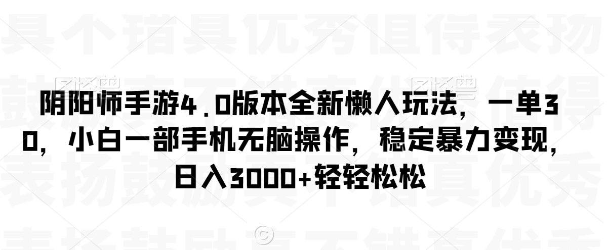 阴阳师手游4.0版本全新懒人玩法，一单30，小白一部手机无脑操作，稳定暴力变现【揭秘】-天天项目库