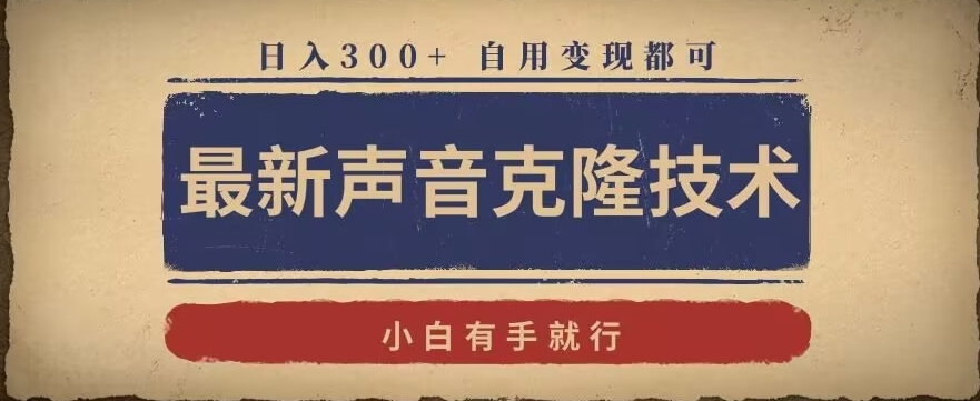 最新声音克隆技术，有手就行，自用变现都可，日入300+【揭秘】-天天项目库