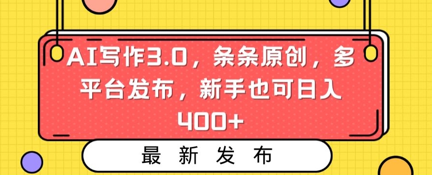 AI写作3.0，条条原创，多平台发布，新手也可日入400+【揭秘】-天天项目库