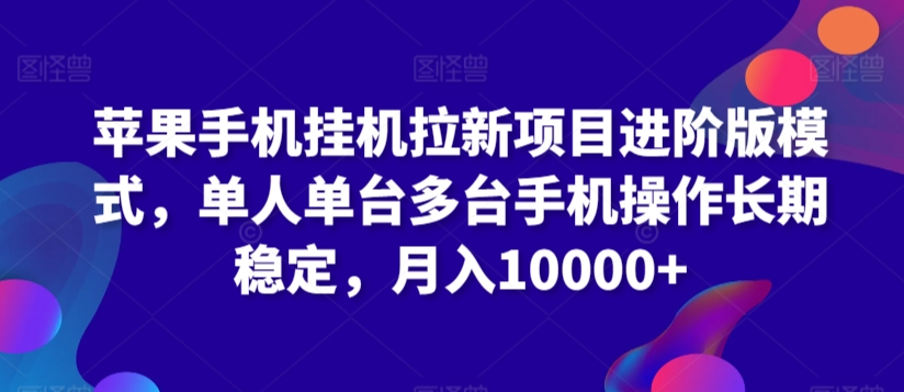 苹果手机挂机拉新项目进阶版模式，单人单台多台手机操作长期稳定，月入10000+【揭秘】-天天项目库