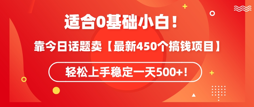 靠今日话题玩法卖【最新450个搞钱玩法合集】，轻松上手稳定一天500+【揭秘】-天天项目库