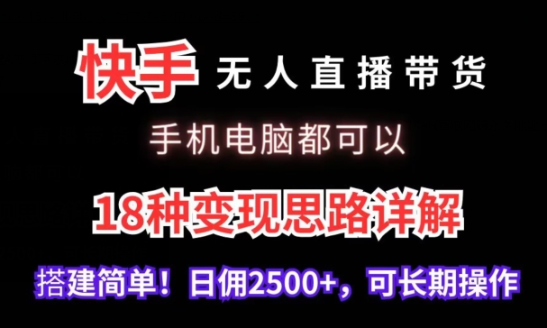 快手无人直播带货，手机电脑都可以，18种变现思路详解，搭建简单日佣2500+【揭秘】-天天项目库