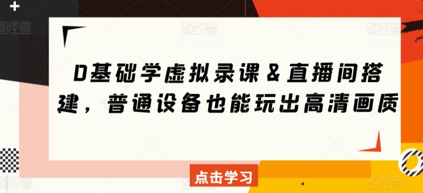 0基础学虚拟录课＆直播间搭建，普通设备也能玩出高清画质-天天项目库