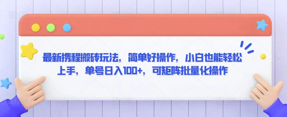 最新携程搬砖玩法，简单好操作，小白也能轻松上手，单号日入100+，可矩阵批量化操作【揭秘】-天天项目库