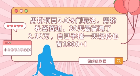 男粉项目5.0冷门玩法，男粉私密赛道，30天最高赚了2.32万，自己手搓一天轻松也有1000+【揭秘】-天天项目库