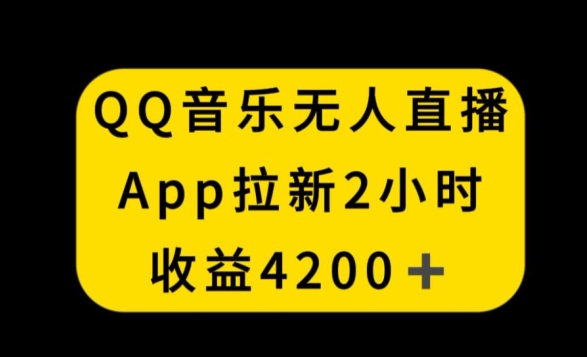 QQ音乐无人直播APP拉新，2小时收入4200，不封号新玩法【揭秘】-天天项目库