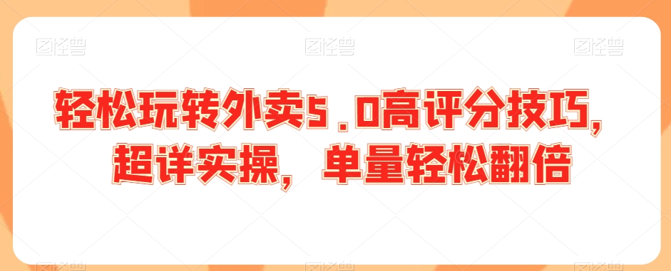 轻松玩转外卖5.0高评分技巧，超详实操，单量轻松翻倍-天天项目库