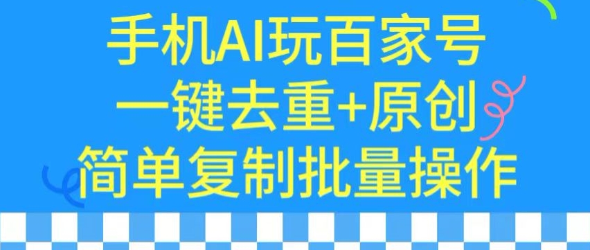 用手机AI玩百家号，一键去重+原创，简单复制批量操作【揭秘】-天天项目库