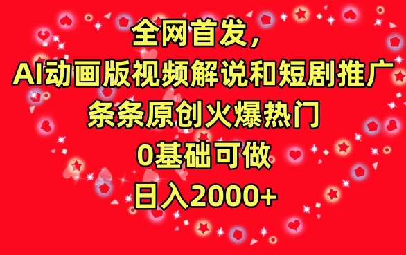 全网首发，AI动画版视频解说和短剧推广，条条原创火爆热门，0基础可做，日入2000+【揭秘】-天天项目库