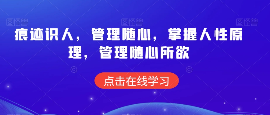 痕迹识人，管理随心，掌握人性原理，管理随心所欲-天天项目库