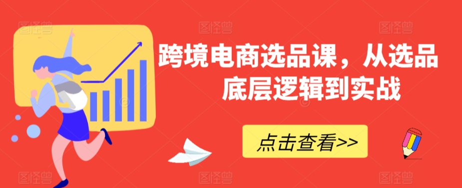 跨境电商选品课，从选品到底层逻辑到实战-天天项目库