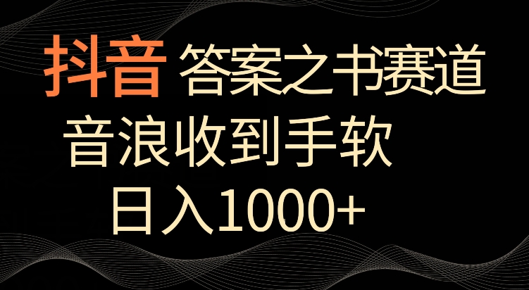 抖音答案之书赛道，每天两三个小时，音浪收到手软，日入1000+【揭秘】-天天项目库