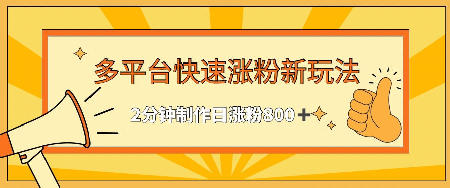 多平台快速涨粉最新玩法，2分钟制作，日涨粉800+【揭秘】-天天项目库