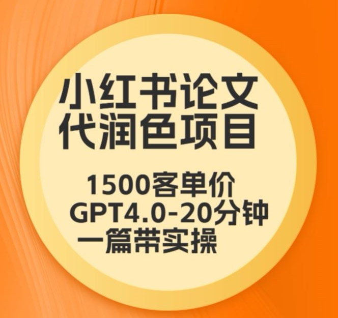 毕业季小红书论文代润色项目，本科1500，专科1200，高客单GPT4.0-20分钟一篇带实操【揭秘】-天天项目库