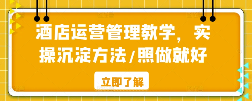 酒店运营管理教学，实操沉淀方法/照做就好-天天项目库