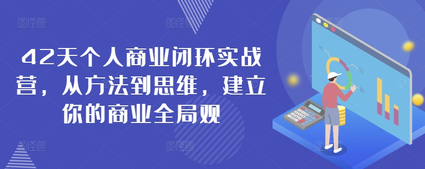 42天个人商业闭环实战营，从方法到思维，建立你的商业全局观-天天项目库