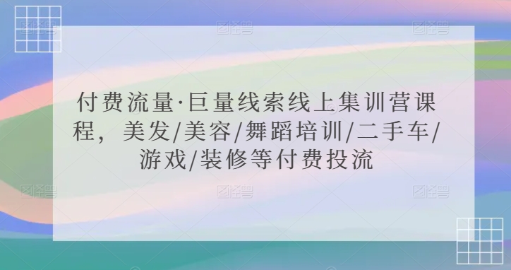 付费流量·巨量线索线上集训营课程，美发/美容/舞蹈培训/二手车/游戏/装修等付费投流-天天项目库