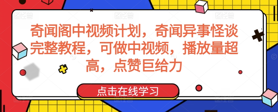 奇闻阁中视频计划，奇闻异事怪谈完整教程，可做中视频，播放量超高，点赞巨给力-天天项目库