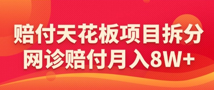 赔付天花板项目拆分，网诊赔付月入8W+-【仅揭秘】-天天项目库