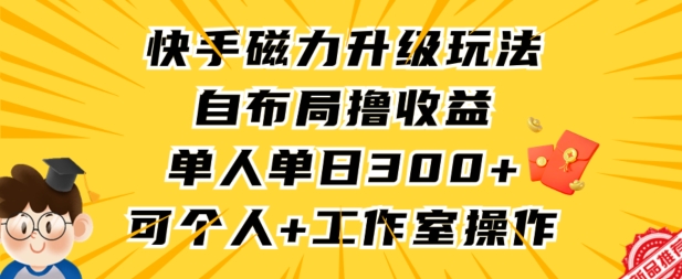 快手磁力升级玩法，自布局撸收益，单人单日300+，个人工作室均可操作【揭秘】-天天项目库