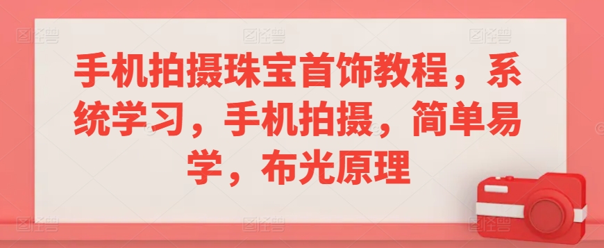 手机拍摄珠宝首饰教程，系统学习，手机拍摄，简单易学，布光原理-天天项目库