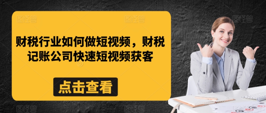 财税行业如何做短视频，财税记账公司快速短视频获客-天天项目库