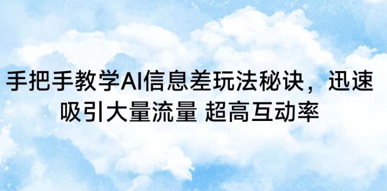 手把手教学AI信息差玩法秘诀，迅速吸引大量流量，超高互动率【揭秘】-天天项目库