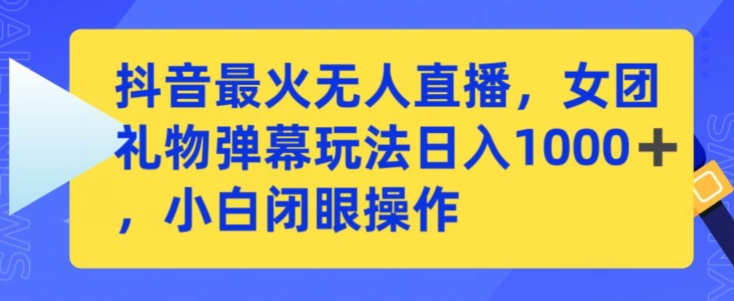 抖音最火无人直播，女团礼物弹幕玩法，日赚一千＋，小白闭眼操作【揭秘】-天天项目库