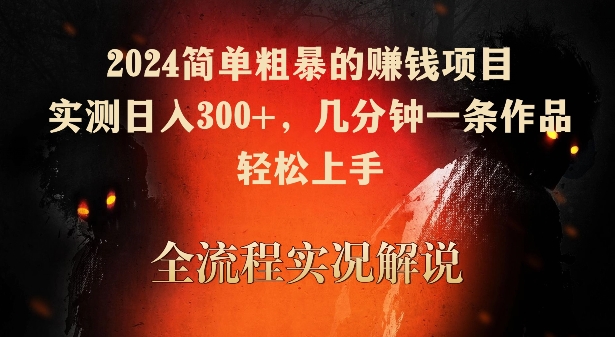 2024简单粗暴的赚钱项目，实测日入300+，几分钟一条作品，轻松上手【揭秘】-天天项目库