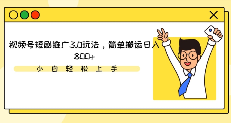 视频号短剧推广3.0玩法，简单搬运日入800+【揭秘】-天天项目库