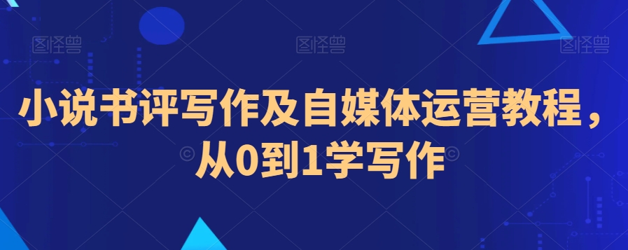 小说书评写作及自媒体运营教程，从0到1学写作-天天项目库