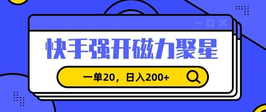 信息差赚钱项目，快手强开磁力聚星，一单20，日入200+【揭秘】-天天项目库