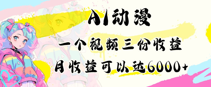 AI动漫教程做一个视频三份收益当月可产出6000多的收益小白可操作【揭秘】-天天项目库