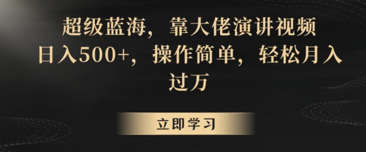 超级蓝海，靠大佬演讲视频，日入500+，操作简单，轻松月入过万【揭秘】-天天项目库