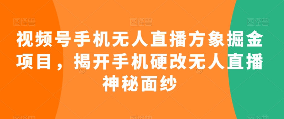 视频号手机无人直播方象掘金项目，揭开手机硬改无人直播神秘面纱-天天项目库