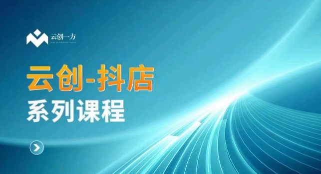 云创一方-抖店系列课，​抖店商城、商品卡、无货源等玩法-天天项目库