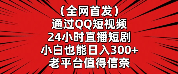 全网首发，通过QQ短视频24小时直播短剧，小白也能日入300+【揭秘】-天天项目库