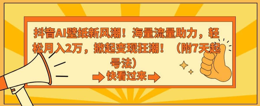 抖音AI壁纸新风潮！海量流量助力，轻松月入2万，掀起变现狂潮【揭秘】-天天项目库