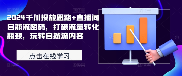 2024千川投放思路+直播间自然流密码，打破流量转化瓶颈，玩转自然流内容-天天项目库