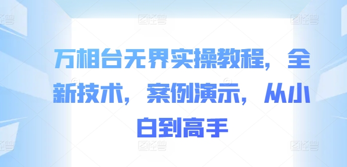 万相台无界实操教程，全新技术，案例演示，从小白到高手-天天项目库